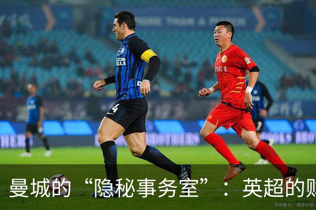 曼城的“隐秘事务室”：英超的财务大戏揭幕